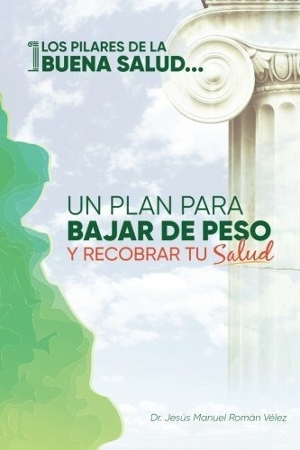 Los Pilares De La Buena Salud Un Plan Para Bajar De, de Román Vélez MD, Dr. Jesús Man. Editorial Createspace Independent Publishing Platform en español