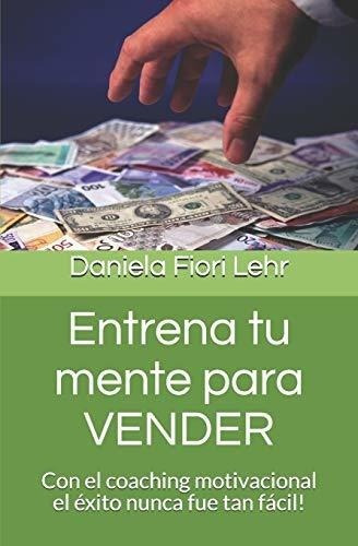 Entrena Tu Mente Para Vender: Con El Coaching Motivacional E