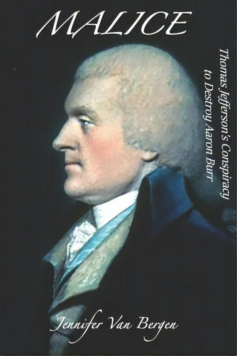 Malice: Thomas Jefferson's Conspiracy To Destroy Aaron Burr, De Van Bergen, Jennifer. Editorial Lightning Source Inc, Tapa Blanda En Inglés