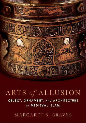 Arts Of Allusion : Object, Ornament, And Architecture In Me, De Margaret S. Graves. Editorial Oxford University Press Inc En Inglés