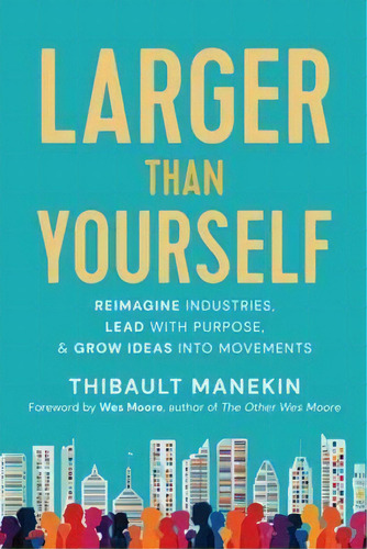 Larger Than Yourself : The Quest To Reimagine Industries, Lead With Purpose & Grow Ideas Into Mov..., De Thibault Manekin. Editorial New World Library, Tapa Blanda En Inglés