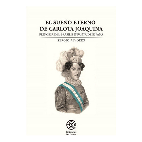El Sueño Eterno De Carlota Joaquina: Princesa Del Brasil E 