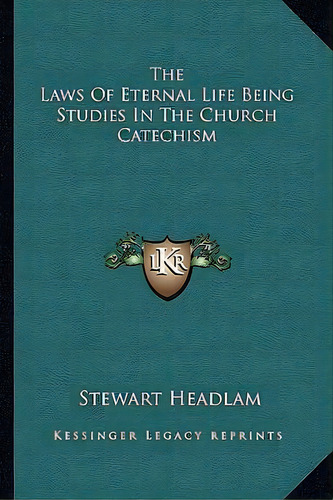The Laws Of Eternal Life Being Studies In The Church Catechism, De Stewart Headlam. Editorial Kessinger Publishing, Tapa Blanda En Inglés