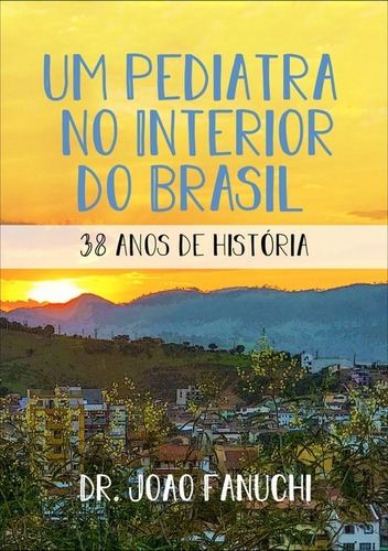 Um Pediatra No Interior Do Brasil - Volume 2: 38 Anos De História, De Dr. João Fanuchi. Série Não Aplicável, Vol. 1. Editora Clube De Autores, Capa Mole, Edição 1 Em Português, 2019