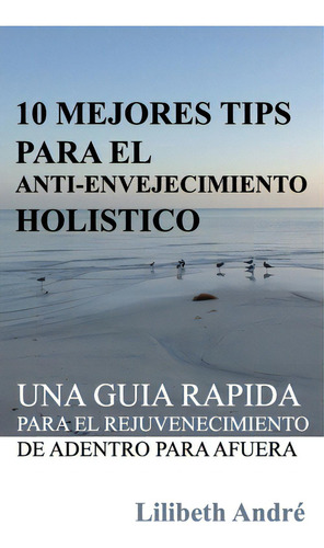 10 Mejores Tips Para El Anti-envejecimiento Holãâstico: Una Guãâa Rãâ¡pida Para El Rejuvenec..., De Andre, Lilibeth. Editorial Lightning Source Inc, Tapa Blanda En Español