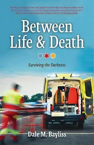 Between Life & Death : Surviving The Darkness, De Dale M Bayliss. Editorial Dale M. Bayliss, Tapa Blanda En Inglés, 2017