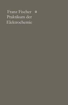 Praktikum Der Elektrochemie - Franz Fischer