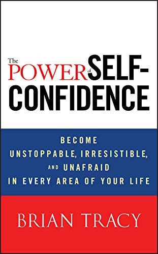 The Power Of Self-confidence: Become Unstoppable, Irresistib