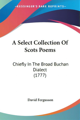 A Select Collection Of Scots Poems: Chiefly In The Broad Buchan Dialect (1777), De Fergusson, David., Vol. 1. Editorial Kessinger Pub Llc, Tapa Blanda En Inglés