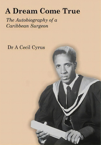 A Dream Come True : The Autobiography Of A Caribbean Surgeon, De A Cecil Cyrus Md. Editorial Createspace Independent Publishing Platform, Tapa Blanda En Inglés