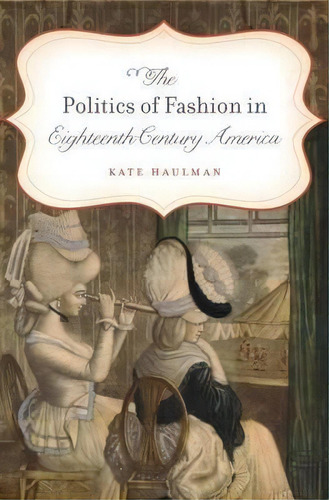 The Politics Of Fashion In Eighteenth-century America, De Kate Haulman. Editorial University North Carolina Press, Tapa Blanda En Inglés