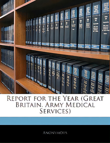 Report For The Year (great Britain. Army Medical Services), De Anonymous., Vol. 1. Editorial Nabu Pr, Tapa Blanda En Inglés