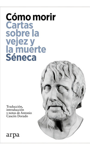 Cómo Morir: Cartas Sobre La Vejez Y La Muerte, De Séneca., Vol. 1. Editorial Arpa Editores, Tapa Blanda En Español, 2024