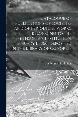 Catalogue Of Publications Of Societies And Of Periodical Works. Belonging To The Smithsonian Inst..., De Smithsonian Institution. Editorial Legare Street Pr, Tapa Blanda En Inglés