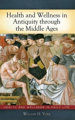 Health And Wellness In Antiquity Through The Middle Ages, De William H. York. Editorial Abc Clio, Tapa Dura En Inglés