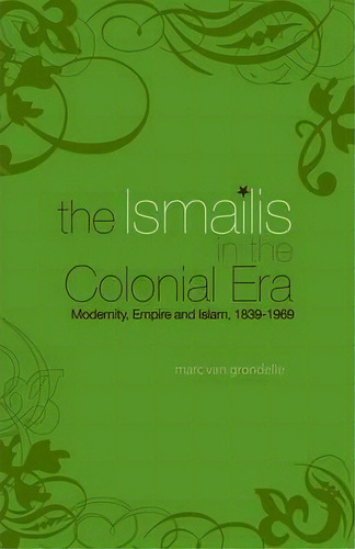 The Ismailis In The Colonial Era, De Marc Van Grondelle. Editorial C Hurst Co Publishers Ltd, Tapa Dura En Inglés