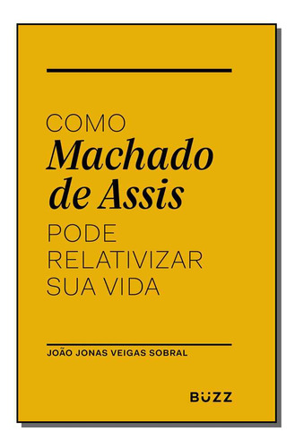 Como Machado De Assis Pode Relativizar Sua Vida-buzz Editora