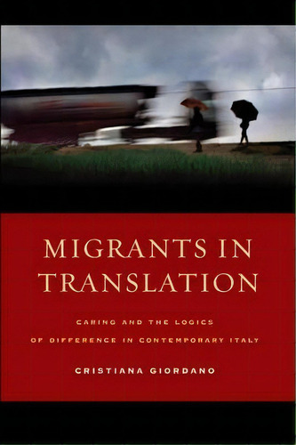 Migrants In Translation : Caring And The Logics Of Difference In Contemporary Italy, De Cristiana Giordano. Editorial University Of California Press, Tapa Blanda En Inglés