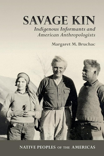 Savage Kin: Indigenous Informants And American Anthropologists (native Peoples Of The Americas), De Bruchac, Margaret M.. Editorial University Of Arizona Press, Tapa Blanda En Inglés