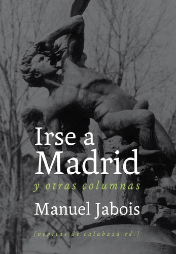 Libro: Irse A Madrid Y Otras Columnas. Jabois Sueiro, Manuel