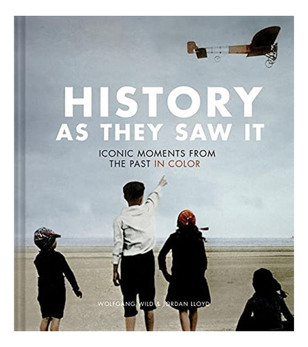 History As They Saw It Iconic Moments From The Past In Colo, De Wild, Wolfgang. Editorial Chronicle Books, Tapa Dura En Inglés, 2018