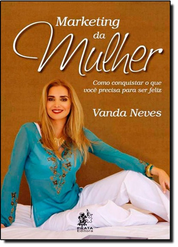 Marketing Da Mulher: Como Conquistar O Que Você Precisa Par