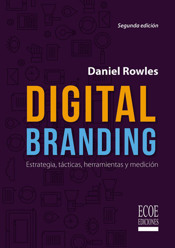 Digital Branding. Estrategia, táctica, herramientas y medi, de Daniel Rowles. Serie 9587716689, vol. 1. Editorial ECOE EDICCIONES LTDA, tapa blanda, edición 2018 en español, 2018