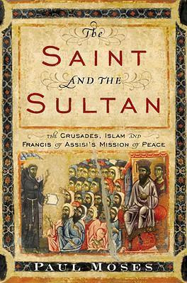 The Saint And The Sultan : The Crusades, Islam, And Franc...