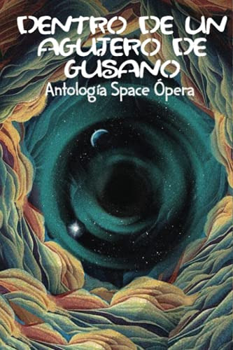 Dentro De Un Agujero De Gusano: Antologia Space Opera