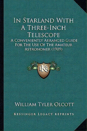 In Starland With A Three-inch Telescope : A Conveniently Arranged Guide For The Use Of The Amateu..., De William Tyler Olcott. Editorial Kessinger Publishing, Tapa Blanda En Inglés