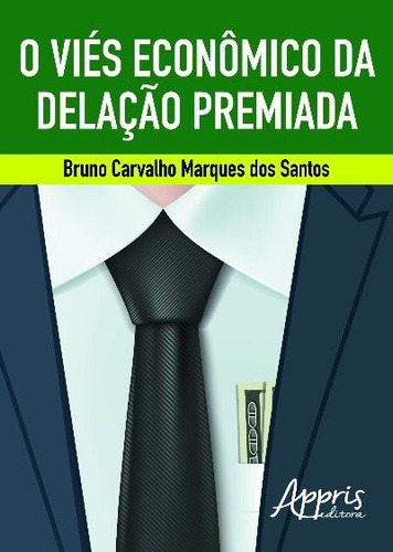 O viés econômico da delação premiada, de Santos, Bruno Carvalho Marques dos. Editorial Appris Editora e Livraria Eireli - ME, capa mole em português, 2018