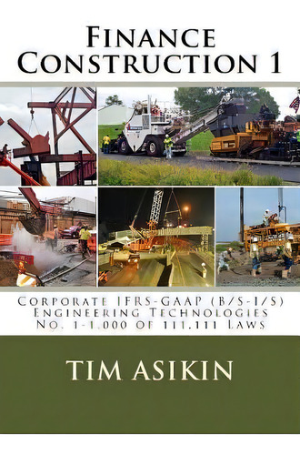Finance Construction 1 : Corporate Ifrs-gaap (b/s-i/s) Engineering Technologies No. 1-1,000 Of 11..., De Steve Asikin. Editorial Createspace Independent Publishing Platform, Tapa Blanda En Inglés
