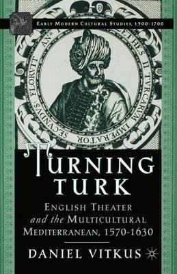 Turning Turk : English Theater And The Multicultural Medi...