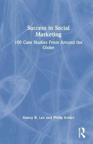 Success In Social Marketing : 100 Case Studies From Around The Globe, De Nancy Lee., Vol. 1. Editorial Routledge, Tapa Dura En Inglés