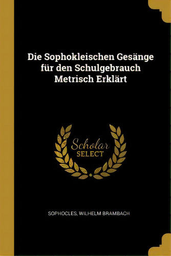 Die Sophokleischen Gesãâ¤nge Fãâ¼r Den Schulgebrauch Metrisch Erklãâ¤rt, De Brambach, Sophocles Wilhelm. Editorial Wentworth Pr, Tapa Blanda En Inglés