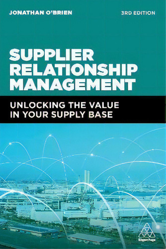Supplier Relationship Management : Unlocking The Value In Your Supply Base, De Jonathan O'brien., Vol. 1. Editorial Kogan Page Ltd, Tapa Blanda, Edición 3rd Edition En Inglés