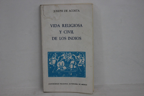 Joseph De Acosta, Vida Religiosa Y Civil De Los Indios, Unam
