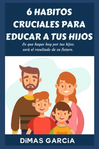 6 Habitos Cruciales Para Educar A Tus Hijos: Lo Que Hagas Ho