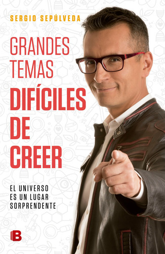 Grandes temas difíciles de creer: El universo es un lugar sorprendente, de Sepúlveda, Sergio. Serie No ficción Editorial Ediciones B, tapa blanda en español, 2017