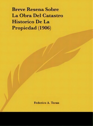 Breve Resena Sobre La Obra Del Catastro Historico De La Propiedad (1906), De Federico A Teran. Editorial Kessinger Publishing, Tapa Dura En Español