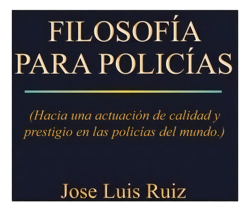 Filosofia Para Policias: Hacia Una Actuacion De Calidad Y P, De Jose Luis Ruiz. Editorial Palibrio, Tapa Blanda En Español, 0000