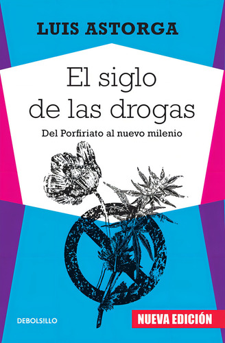 El siglo de las drogas (nueva edición): Del Porfiriato al nuevo milenio, de Astorga, Luis. Ensayo Editorial Debolsillo, tapa blanda en español, 2016