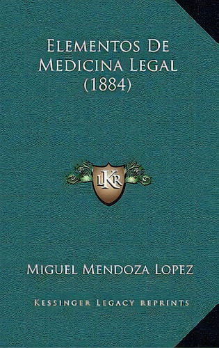 Elementos De Medicina Legal (1884), De Miguel Mendoza Lopez., Vol. 1. Editorial Kessinger Legacy Reprints, Tapa Blanda En Español