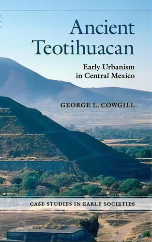 Case Studies In Early Societies: Ancient Teotihuacan : Early Urbanism In Central Mexico, De George L. Cowgill. Editorial Cambridge University Press, Tapa Dura En Inglés
