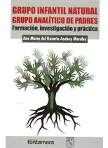 Comprar Grupo Infantil Natural-grupo Analítico De Padres. Formación, Investigación Y Práctica, De Ana María Del Rosario Asebey Y Morales. Editorial Fontamara, Tapa Blanda En Español, 2015