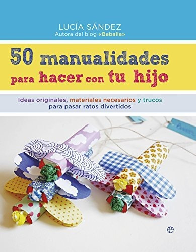 50 Manualidades Para Hacer Con Tu Hijo : Ideas Originales, 