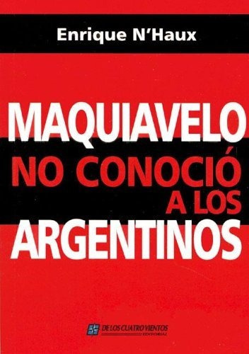 Maquiavelo No Conocio A Los Argentin - Haux Enrique - #l