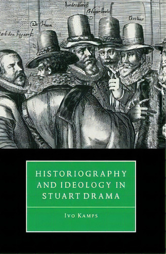 Historiography And Ideology In Stuart Drama, De Ivo Kamps. Editorial Cambridge University Press, Tapa Blanda En Inglés