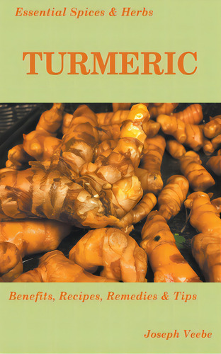Essential Spices And Herbs: Turmeric: The Wonder Spice With Many Health Benefits. Recipes Included, De Veebe, Joseph. Editorial Lightning Source Inc, Tapa Blanda En Inglés