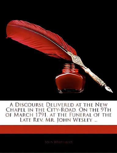 A Discourse Delivered At The New Chapel In The City-road, On The 9th Of March 1791, At The Funera..., De Whitehead, John. Editorial Nabu Pr, Tapa Blanda En Inglés